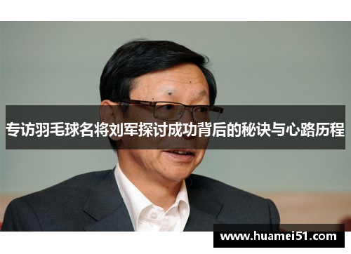 专访羽毛球名将刘军探讨成功背后的秘诀与心路历程
