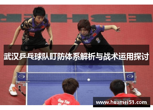 武汉乒乓球队盯防体系解析与战术运用探讨