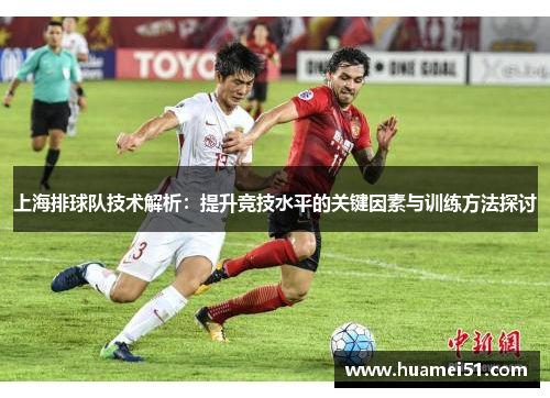 上海排球队技术解析：提升竞技水平的关键因素与训练方法探讨