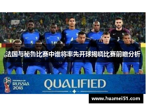 法国与秘鲁比赛中谁将率先开球揭晓比赛前瞻分析