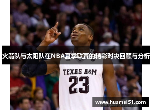 火箭队与太阳队在NBA夏季联赛的精彩对决回顾与分析