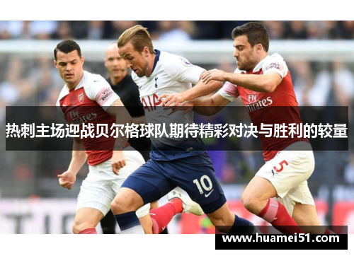 热刺主场迎战贝尔格球队期待精彩对决与胜利的较量